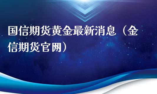国信期货黄金最新消息（金信期货官网）_https://www.kuaijiepai.net_国际期货_第1张