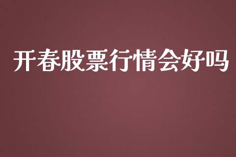 开春股票行情会好吗_https://www.kuaijiepai.net_国际股建_第1张