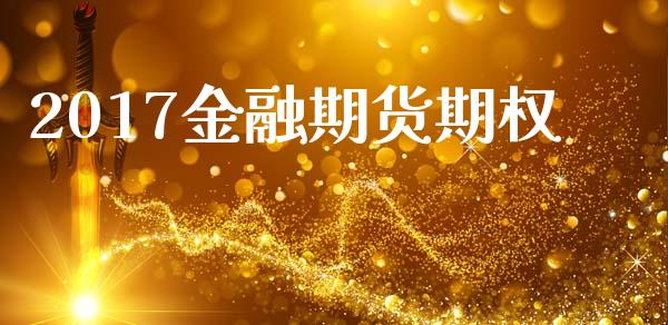2017金融期货期权_https://www.kuaijiepai.net_投资理财_第1张