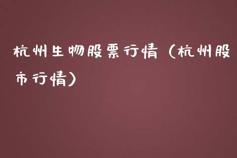 杭州生物股票行情（杭州股市行情）_https://www.kuaijiepai.net_股票理论_第1张
