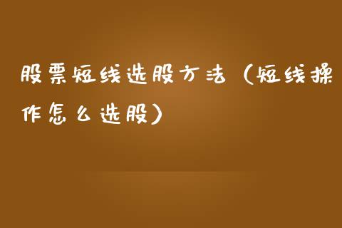 股票短线选股方法（短线操作怎么选股）_https://www.kuaijiepai.net_国际股建_第1张