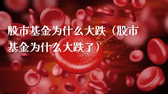 股市基金为什么大跌（股市基金为什么大跌了）_https://www.kuaijiepai.net_投资理财_第1张
