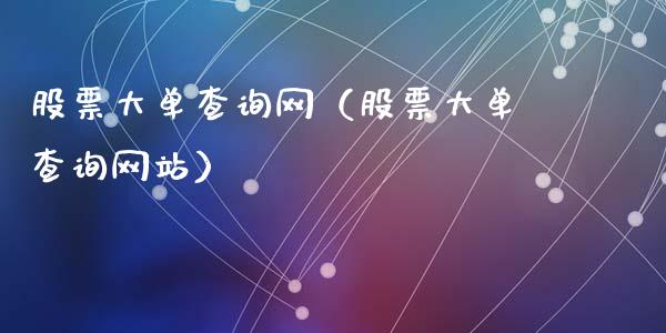 股票大单查询网（股票大单查询网站）_https://www.kuaijiepai.net_股票理论_第1张
