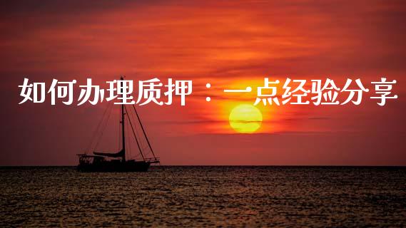 如何办理质押：一点经验分享_https://www.kuaijiepai.net_新股新闻_第1张