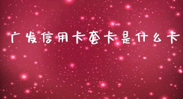 广发信用卡套卡是什么卡_https://www.kuaijiepai.net_国际期货_第1张