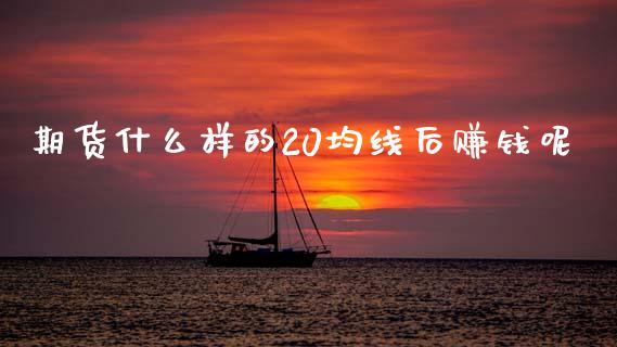 期货什么样的20均线后赚钱呢_https://www.kuaijiepai.net_新股新闻_第1张