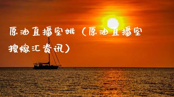 原油直播室姚（原油直播室搜熔汇资讯）_https://www.kuaijiepai.net_期货在线_第1张