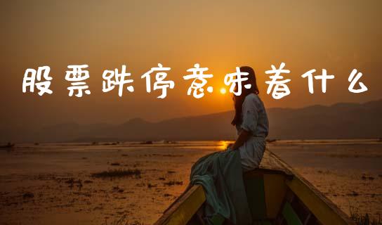 股票跌停意味着什么_https://www.kuaijiepai.net_新股新闻_第1张