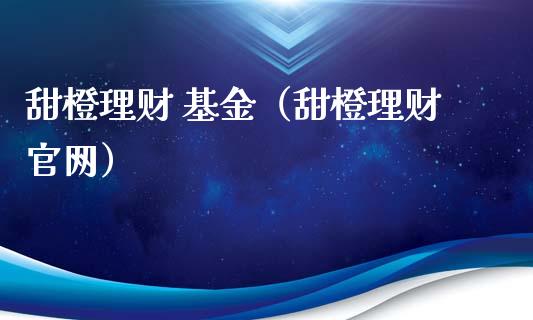 甜橙理财 基金（甜橙理财官网）_https://www.kuaijiepai.net_投资理财_第1张