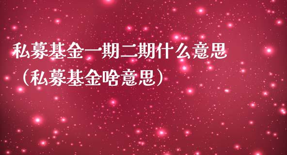 私募基金一期二期什么意思（私募基金啥意思）_https://www.kuaijiepai.net_投资理财_第1张