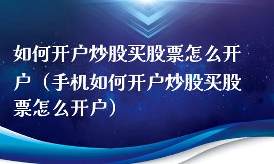 如何开户炒股买股票怎么开户（手机如何开户炒股买股票怎么开户）_https://www.kuaijiepai.net_新股新闻_第1张