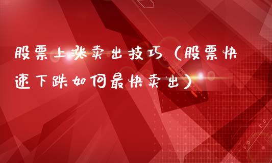 股票上涨卖出技巧（股票快速下跌如何最快卖出）_https://www.kuaijiepai.net_股票理论_第1张