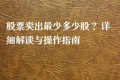 股票卖出最少多少股？ 详细解读与操作指南_https://www.kuaijiepai.net_新股新闻_第1张