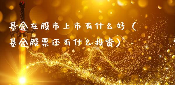 基金在股市上市有什么好（基金股票还有什么投资）_https://www.kuaijiepai.net_投资理财_第1张