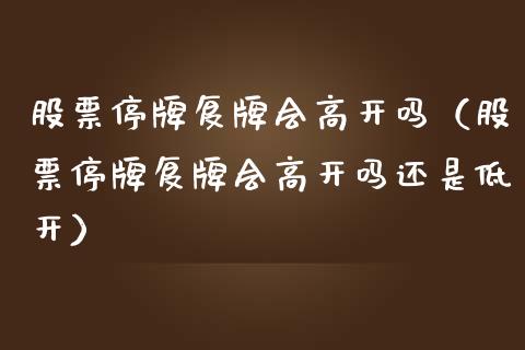 股票停牌复牌会高开吗（股票停牌复牌会高开吗还是低开）_https://www.kuaijiepai.net_国际股建_第1张