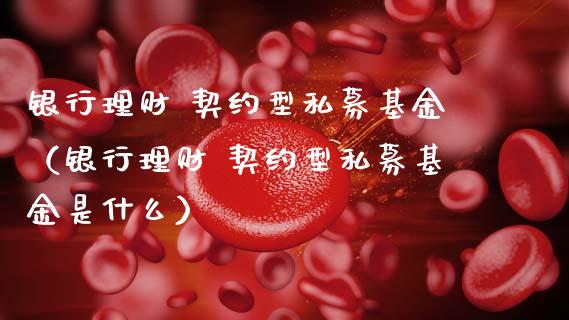银行理财 契约型私募基金（银行理财 契约型私募基金是什么）_https://www.kuaijiepai.net_投资理财_第1张