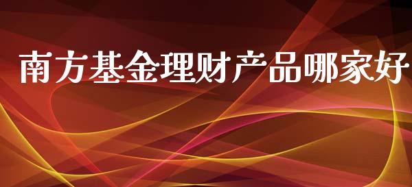 南方基金理财产品哪家好_https://www.kuaijiepai.net_期货理财_第1张