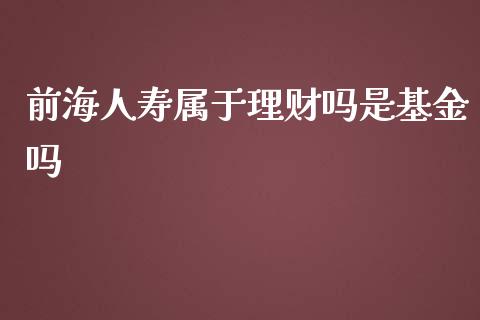 前海人寿属于理财吗是基金吗_https://www.kuaijiepai.net_期货理财_第1张