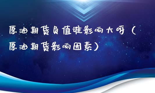 原油期货负值谁影响大呀（原油期货影响因素）_https://www.kuaijiepai.net_期货资讯_第1张