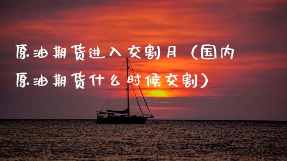 原油期货进入交割月（国内原油期货什么时候交割）_https://www.kuaijiepai.net_国际期货_第1张