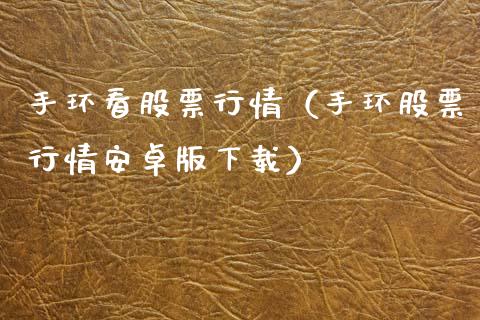 手环看股票行情（手环股票行情安卓版下载）_https://www.kuaijiepai.net_新股新闻_第1张