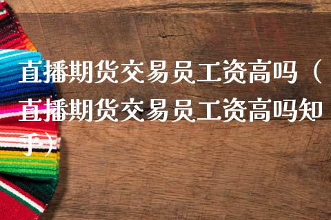直播期货交易员工资高吗（直播期货交易员工资高吗知乎）_https://www.kuaijiepai.net_期货在线_第1张