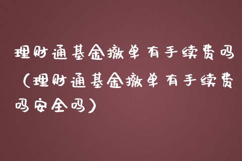 理财通基金撤单有手续费吗（理财通基金撤单有手续费吗安全吗）_https://www.kuaijiepai.net_期货理财_第1张