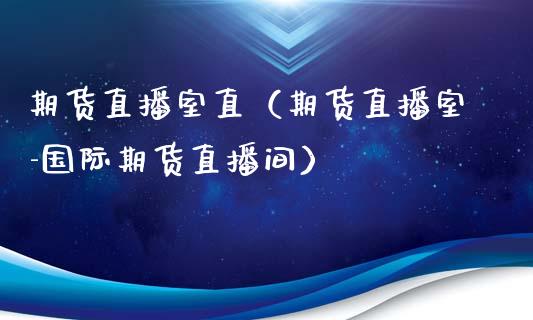 期货直播室直（期货直播室-国际期货直播间）_https://www.kuaijiepai.net_期货在线_第1张