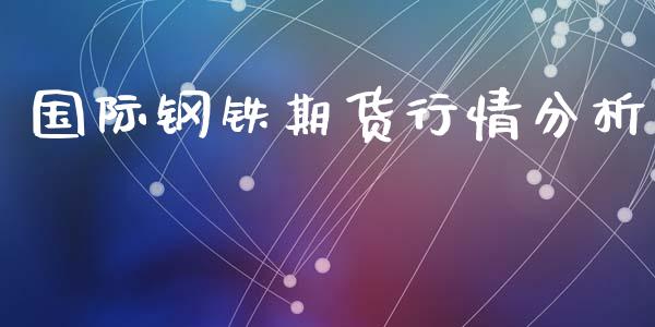 国际钢铁期货行情分析_https://www.kuaijiepai.net_国际期货_第1张