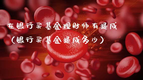 在银行买基金理财师有提成（银行买基金提成多少）_https://www.kuaijiepai.net_期货理财_第1张