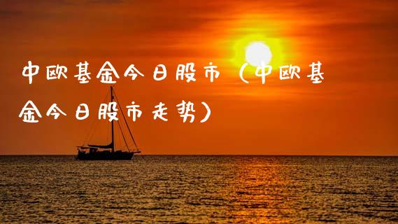 中欧基金今日股市（中欧基金今日股市走势）_https://www.kuaijiepai.net_投资理财_第1张