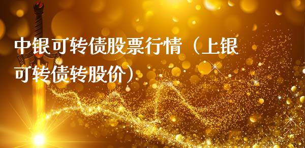 中银可转债股票行情（上银可转债转股价）_https://www.kuaijiepai.net_股票理论_第1张