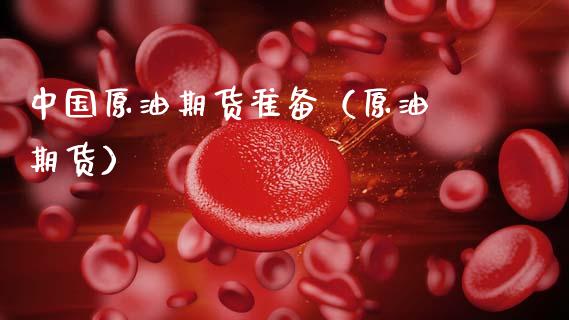 中国原油期货准备（原油 期货）_https://www.kuaijiepai.net_国际期货_第1张