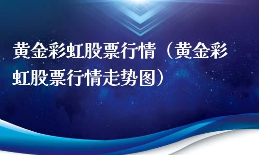 黄金彩虹股票行情（黄金彩虹股票行情走势图）_https://www.kuaijiepai.net_国际股建_第1张