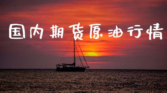 国内期货原油行情_https://www.kuaijiepai.net_期货资讯_第1张