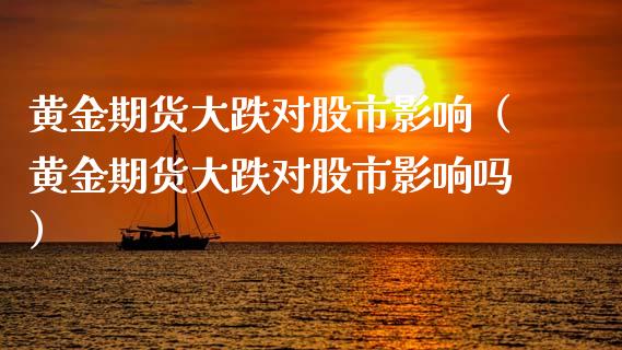 黄金期货大跌对股市影响（黄金期货大跌对股市影响吗）_https://www.kuaijiepai.net_国际期货_第1张