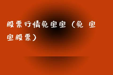 股票行情兔宝宝（兔 宝 宝股票）_https://www.kuaijiepai.net_新股新闻_第1张