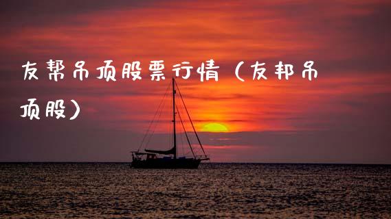 友帮吊顶股票行情（友邦吊顶股）_https://www.kuaijiepai.net_新股新闻_第1张