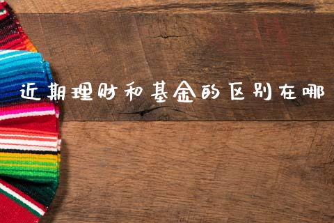 近期理财和基金的区别在哪_https://www.kuaijiepai.net_投资理财_第1张
