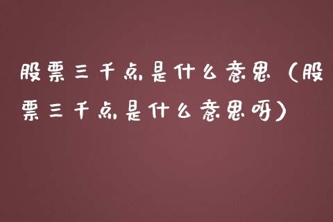 股票三千点是什么意思（股票三千点是什么意思呀）_https://www.kuaijiepai.net_新股新闻_第1张