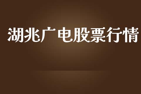 湖兆广电股票行情_https://www.kuaijiepai.net_国际股建_第1张
