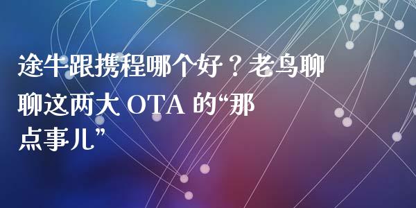 途牛跟携程哪个好？老鸟聊聊这两大 OTA 的“那点事儿”_https://www.kuaijiepai.net_国际期货_第1张