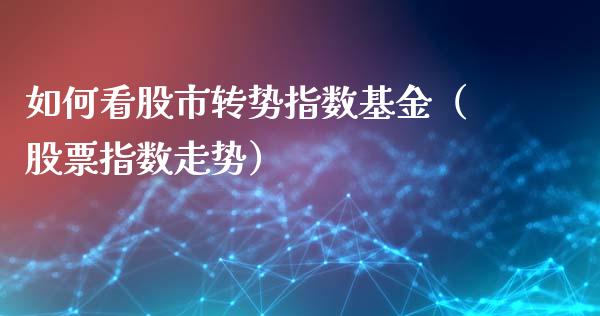 如何看股市转势指数基金（股票指数走势）_https://www.kuaijiepai.net_投资理财_第1张