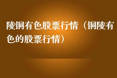 陵铜有色股票行情（铜陵有色的股票行情）_https://www.kuaijiepai.net_股票理论_第1张
