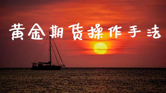 黄金期货操作手法_https://www.kuaijiepai.net_期货资讯_第1张