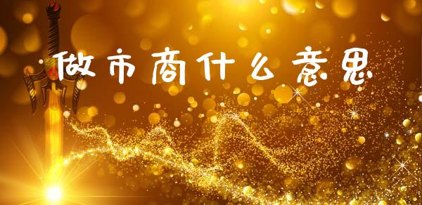 做市商什么意思_https://www.kuaijiepai.net_期货资讯_第1张