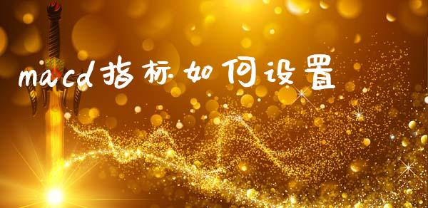 macd指标如何设置_https://www.kuaijiepai.net_期货理财_第1张