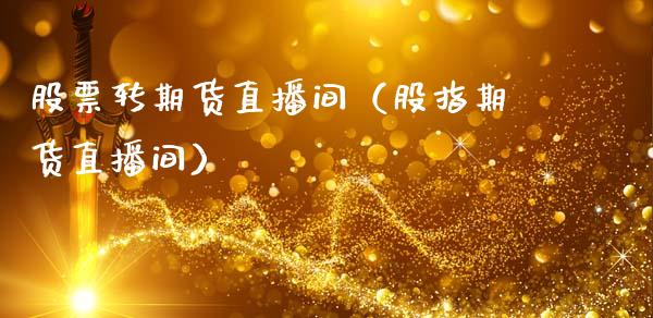 股票转期货直播间（股指期货直播间）_https://www.kuaijiepai.net_期货在线_第1张