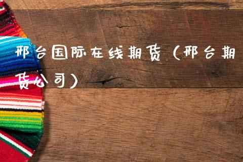 邢台国际在线期货（邢台期货公司）_https://www.kuaijiepai.net_期货在线_第1张