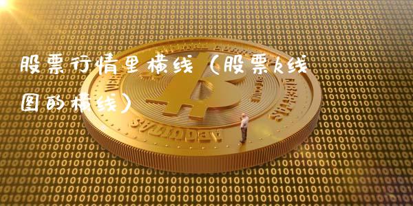 股票行情里横线（股票k线图的横线）_https://www.kuaijiepai.net_新股新闻_第1张